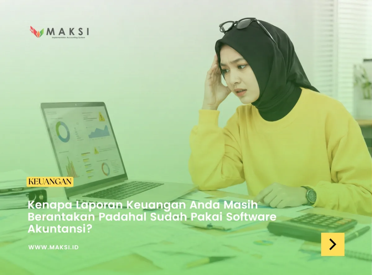 Kenapa Laporan Keuangan Anda Masih Berantakan Padahal Sudah Pakai Software Akuntansi?